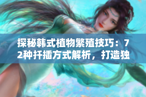 探秘韓式植物繁殖技巧：72種扦插方式解析，打造獨(dú)特花園
