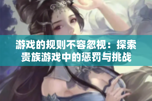 游戲的規(guī)則不容忽視：探索貴族游戲中的懲罰與挑戰(zhàn)