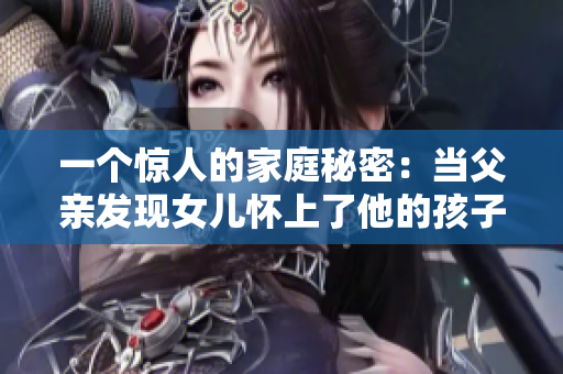 一個(gè)驚人的家庭秘密：當(dāng)父親發(fā)現(xiàn)女兒懷上了他的孩子，情感沖突一觸即發(fā)