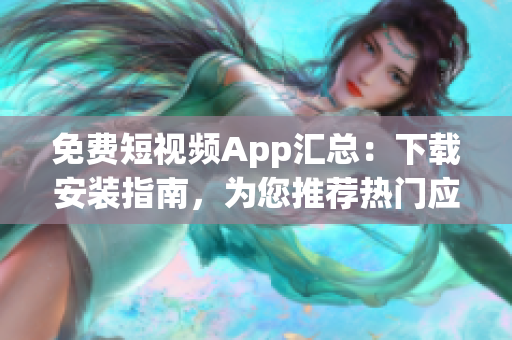 免費(fèi)短視頻App匯總：下載安裝指南，為您推薦熱門應(yīng)用