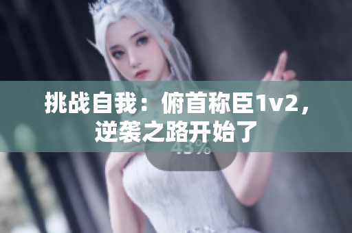 挑戰(zhàn)自我：俯首稱臣1v2，逆襲之路開始了