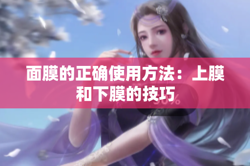 面膜的正確使用方法：上膜和下膜的技巧