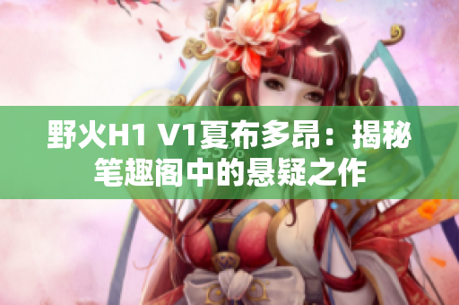 野火H1 V1夏布多昂：揭秘筆趣閣中的懸疑之作