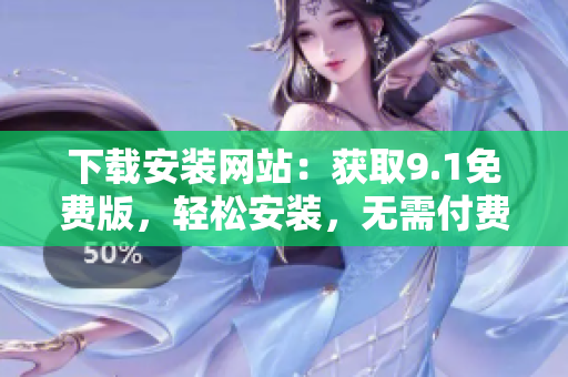 下載安裝網(wǎng)站：獲取9.1免費(fèi)版，輕松安裝，無(wú)需付費(fèi)