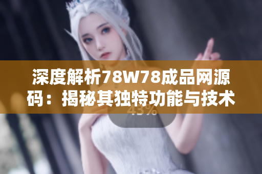 深度解析78W78成品網(wǎng)源碼：揭秘其獨(dú)特功能與技術(shù)特點(diǎn)