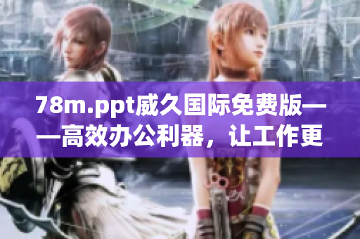 78m.ppt威久國際免費版——高效辦公利器，讓工作更便捷