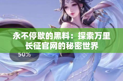 永不停歇的黑料：探索萬里長(zhǎng)征官網(wǎng)的秘密世界