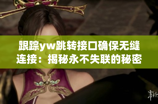 跟蹤yw跳轉(zhuǎn)接口確保無(wú)縫連接：揭秘永不失聯(lián)的秘密