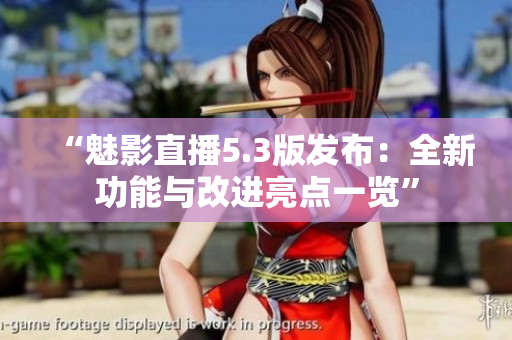 “魅影直播5.3版發(fā)布：全新功能與改進(jìn)亮點(diǎn)一覽”