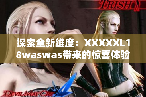 探索全新維度：XXXXXL18waswas帶來(lái)的驚喜體驗(yàn)