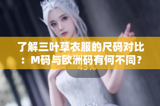 了解三葉草衣服的尺碼對比：M碼與歐洲碼有何不同？