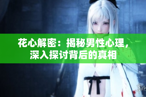 花心解密：揭秘男性心理，深入探討背后的真相