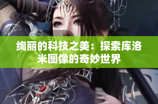 絢麗的科技之美：探索庫洛米圖像的奇妙世界
