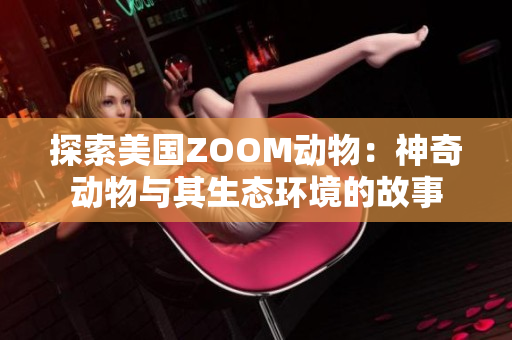 探索美國ZOOM動物:神奇動物與其生態(tài)環(huán)境的故事 探索美國ZOOM動物:神奇動物與其生態(tài)環(huán)境的故事