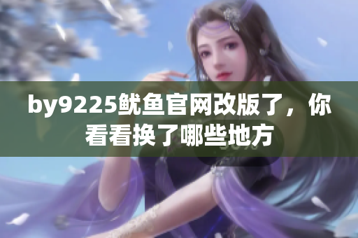 by9225魷魚官網(wǎng)改版了，你看看換了哪些地方
