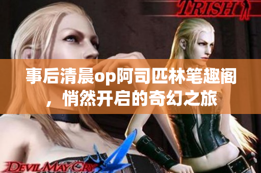 事后清晨op阿司匹林筆趣閣，悄然開(kāi)啟的奇幻之旅