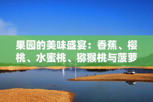 果園的美味盛宴：香蕉、櫻桃、水蜜桃、獼猴桃與菠蘿的多彩組合