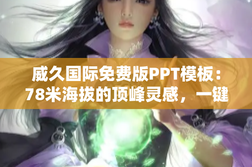 威久國際免費版PPT模板:78米海拔的頂峰靈感,一鍵呈現(xiàn)創(chuàng)意力量 威久國際免費版PPT模板:78米海拔的頂峰靈感,一鍵呈現(xiàn)創(chuàng)意力量