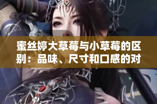 蜜絲婷大草莓與小草莓的區(qū)別：品味、尺寸和口感的對比