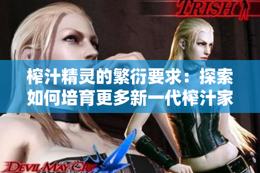 榨汁精靈的繁衍要求:探索如何培育更多新一代榨汁家族成員 榨汁精靈的繁衍要求:探索如何培育更多新一代榨汁家族成員