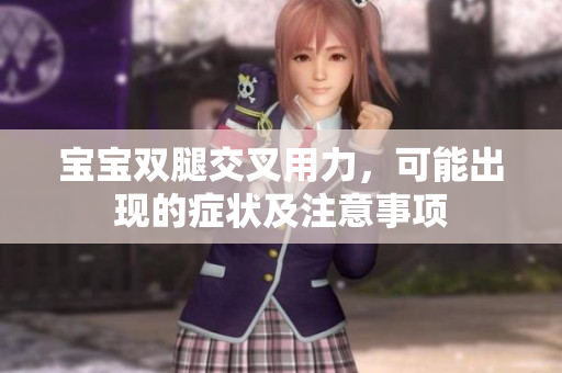 寶寶雙腿交叉用力,可能出現(xiàn)的癥狀及注意事項 寶寶雙腿交叉用力,可能出現(xiàn)的癥狀及注意事項