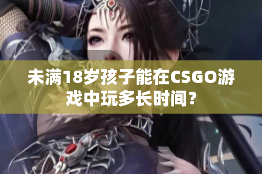 未滿18歲孩子能在CSGO游戲中玩多長時間？