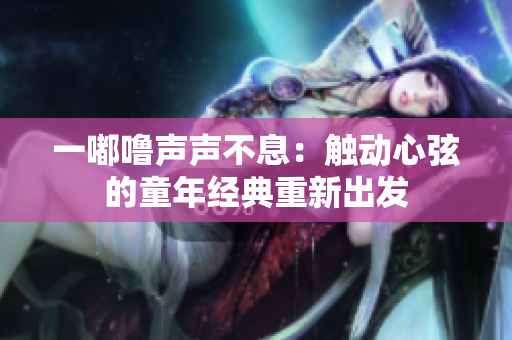 一嘟嚕聲聲不息：觸動心弦的童年經(jīng)典重新出發(fā)