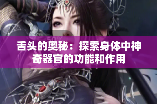 舌頭的奧秘：探索身體中神奇器官的功能和作用