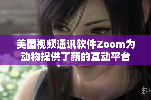 美國視頻通訊軟件Zoom為動物提供了新的互動平臺