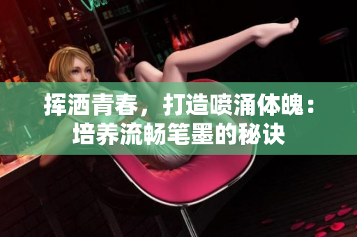 揮灑青春，打造噴涌體魄：培養(yǎng)流暢筆墨的秘訣