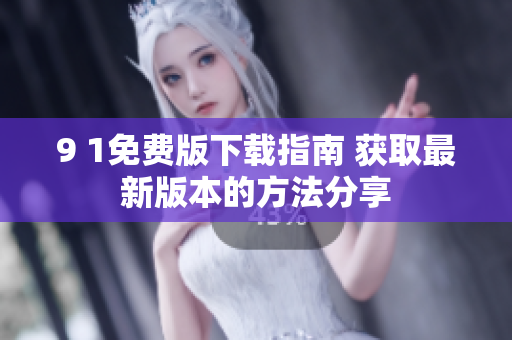 9 1免費版下載指南 獲取最新版本的方法分享