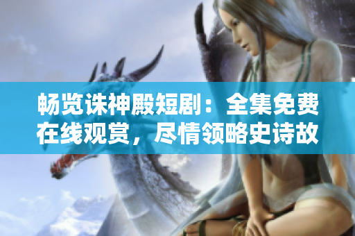 暢覽誅神殿短?。喝赓M在線觀賞，盡情領(lǐng)略史詩故事