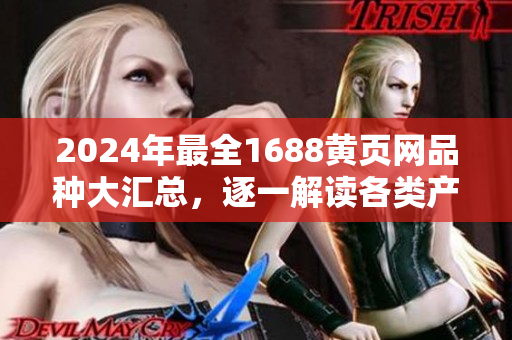 2024年最全1688黃頁網(wǎng)品種大匯總，逐一解讀各類產(chǎn)品大全