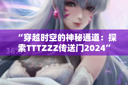 “穿越時(shí)空的神秘通道：探索TTTZZZ傳送門(mén)2024”