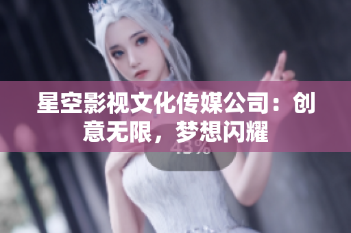 星空影視文化傳媒公司：創(chuàng)意無限，夢想閃耀