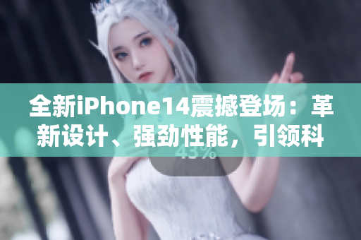 全新iPhone14震撼登場(chǎng)：革新設(shè)計(jì)、強(qiáng)勁性能，引領(lǐng)科技潮流