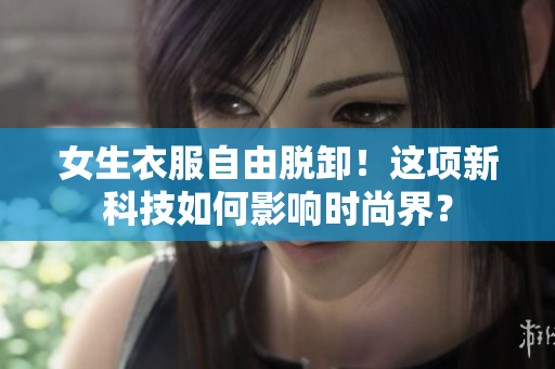 女生衣服自由脫卸！這項新科技如何影響時尚界？