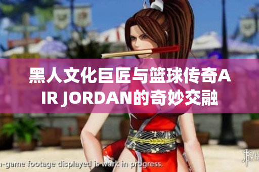 黑人文化巨匠與籃球傳奇AIR JORDAN的奇妙交融