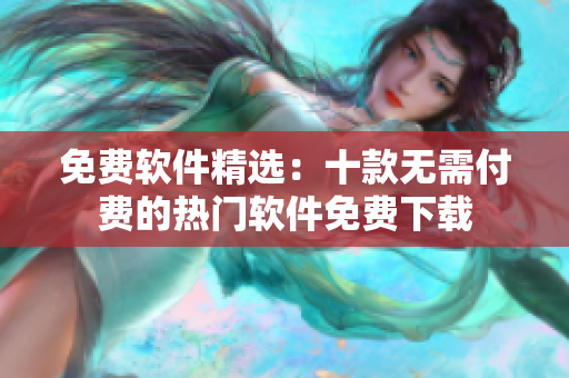 免費(fèi)軟件精選：十款無(wú)需付費(fèi)的熱門軟件免費(fèi)下載