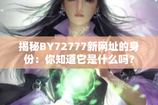 揭秘BY72777新網(wǎng)址的身份：你知道它是什么嗎？