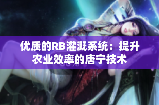 優(yōu)質(zhì)的RB灌溉系統(tǒng)：提升農(nóng)業(yè)效率的唐寧技術(shù)