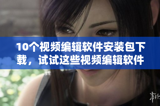 10個視頻編輯軟件安裝包下載，試試這些視頻編輯軟件吧