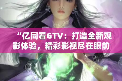 “億同看GTV：打造全新觀影體驗，精彩影視盡在眼前！”
