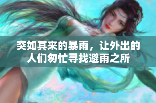 突如其來的暴雨,讓外出的人們匆忙尋找避雨之所 突如其來的暴雨,讓外出的人們匆忙尋找避雨之所