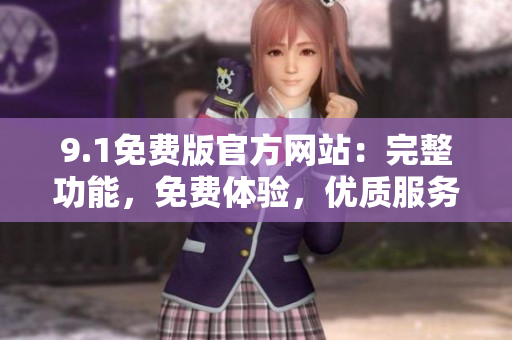 9.1免費版官方網(wǎng)站：完整功能，免費體驗，優(yōu)質服務