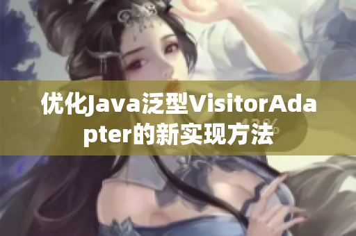 優(yōu)化Java泛型VisitorAdapter的新實(shí)現(xiàn)方法