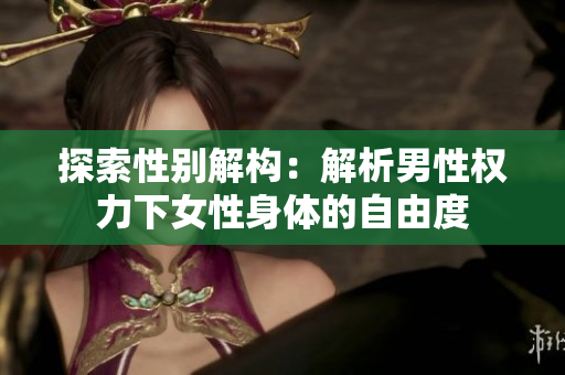 探索性別解構(gòu)：解析男性權(quán)力下女性身體的自由度