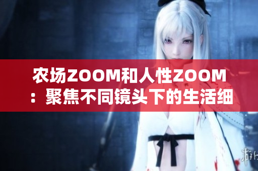 農(nóng)場ZOOM和人性ZOOM：聚焦不同鏡頭下的生活細(xì)節(jié)
