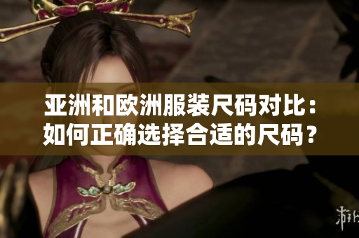 亞洲和歐洲服裝尺碼對比：如何正確選擇合適的尺碼？