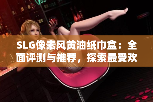 SLG像素風(fēng)黃油紙巾盒：全面評測與推薦，探索最受歡迎的設(shè)計(jì)風(fēng)格與功能特點(diǎn)